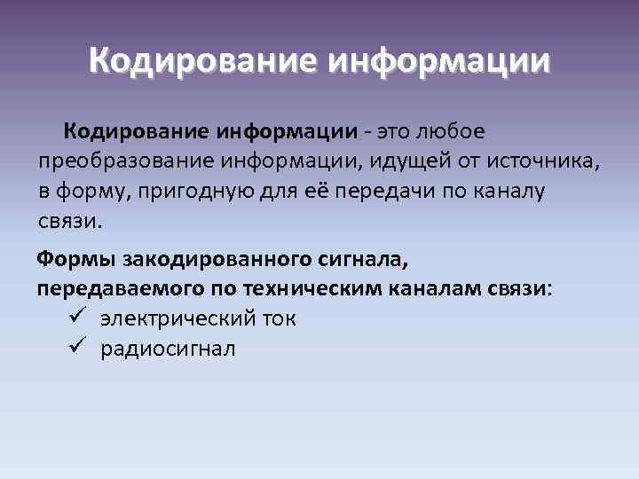 Кодирование информации - это любое преобразование информации, идущей от источника, в форму, пригодную для