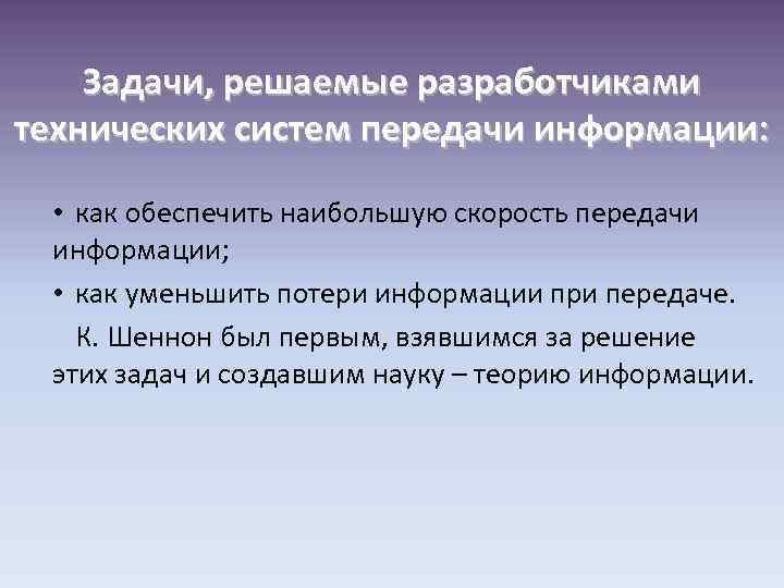 Задачи, решаемые разработчиками технических систем передачи информации: • как обеспечить наибольшую скорость передачи информации;