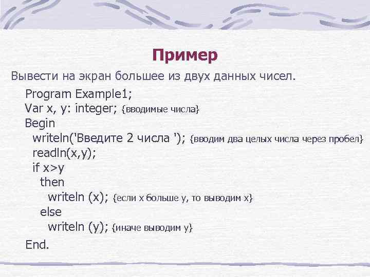 Пример Вывести на экран большее из двух данных чисел. Program Example 1; Var x,