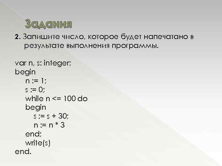 Задания 2. Запишите число, которое будет напечатано в результате выполнения программы. var n, s: