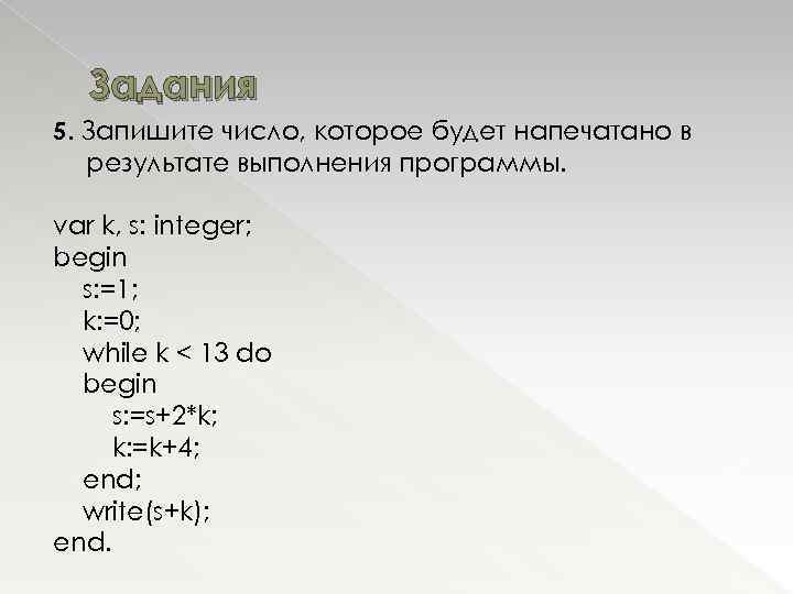 Задания 5. Запишите число, которое будет напечатано в результате выполнения программы. var k, s: