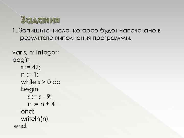 Задания 1. Запишите число, которое будет напечатано в результате выполнения программы. var s, n: