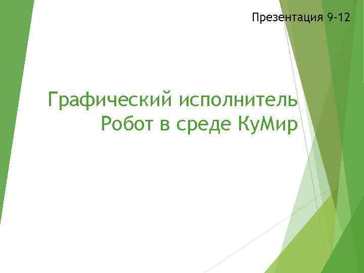 Презентация 9 -12 Графический исполнитель Робот в среде Ку. Мир 