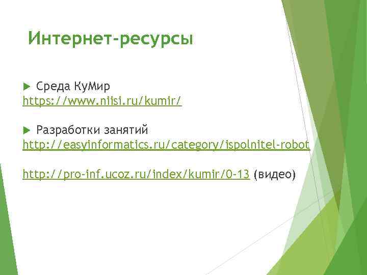 Интернет-ресурсы Среда Ку. Мир https: //www. niisi. ru/kumir/ Разработки занятий http: //easyinformatics. ru/category/ispolnitel-robot http: