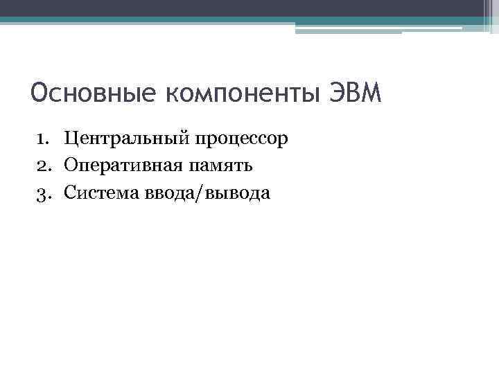 Основные компоненты ЭВМ 1. Центральный процессор 2. Оперативная память 3. Система ввода/вывода 