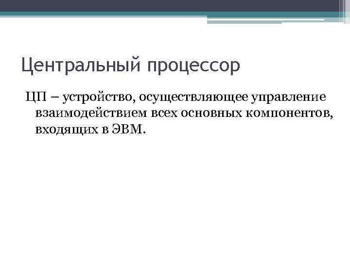 Центральный процессор ЦП – устройство, осуществляющее управление взаимодействием всех основных компонентов, входящих в ЭВМ.