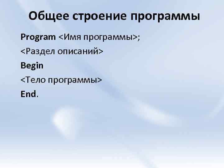 Общее строение программы Program <Имя программы>; <Раздел описаний> Begin <Тело программы> End. 