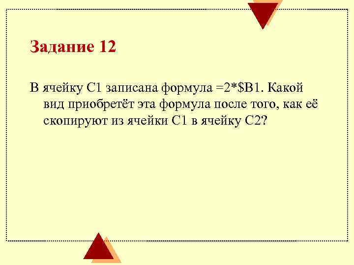 Задание 12 В ячейку С 1 записана формула =2*$В 1. Какой вид приобретёт эта