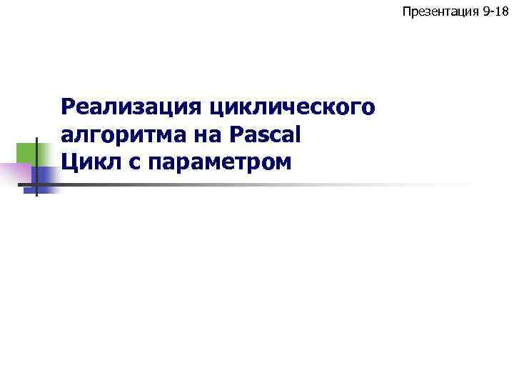 Презентация 9 -18 Реализация циклического алгоритма на Pascal Цикл с параметром 