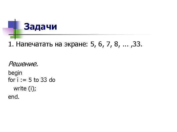 Задачи 1. Напечатать на экране: 5, 6, 7, 8, . . . , 33.