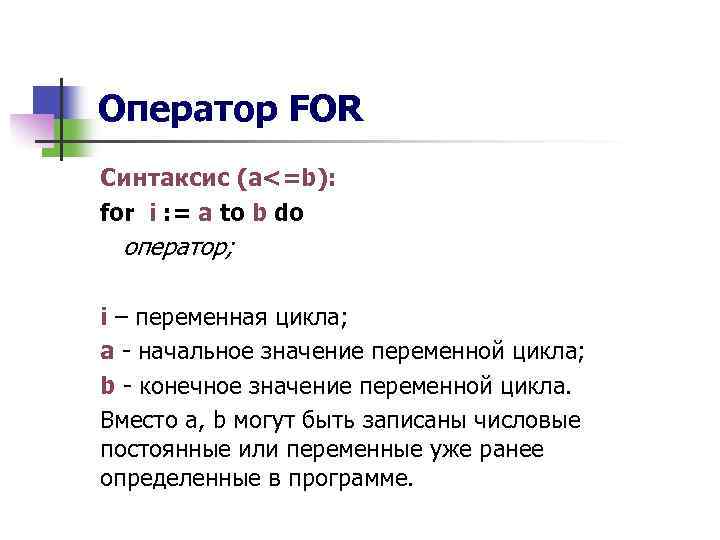 Оператор FOR Синтаксис (a<=b): for i : = a to b do оператор; i