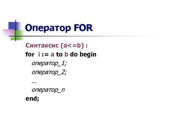 Оператор FOR Синтаксис (a<=b) : for i : = a to b do begin