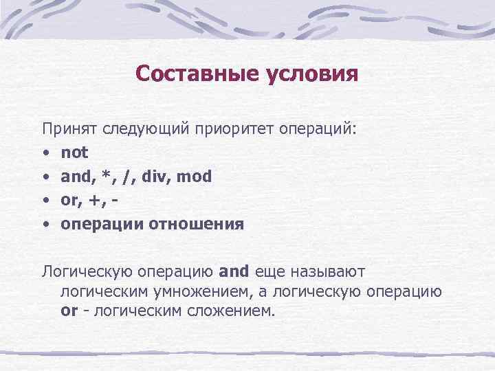 Составные условия Принят следующий приоритет операций: • not • and, *, /, div, mod