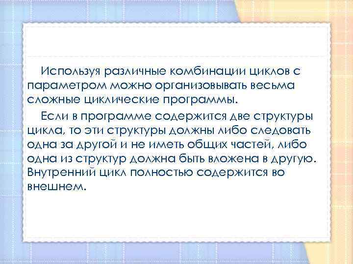 Используя различные комбинации циклов с параметром можно организовывать весьма сложные циклические программы. Если в