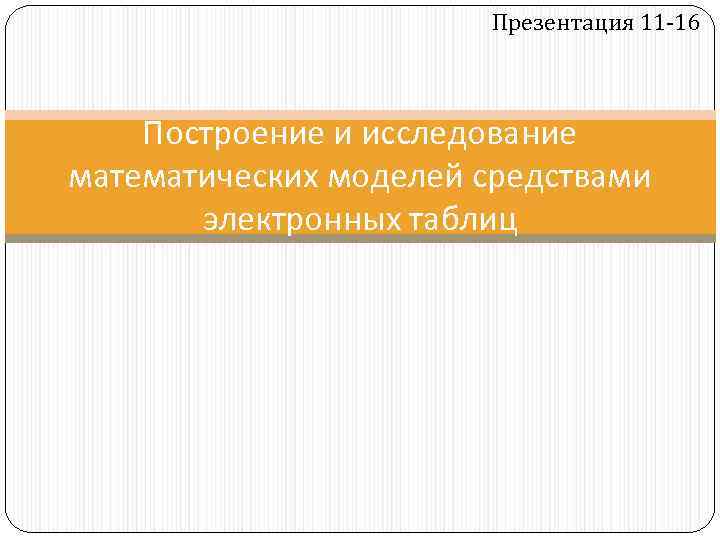 Презентация 11 -16 Построение и исследование математических моделей средствами электронных таблиц 