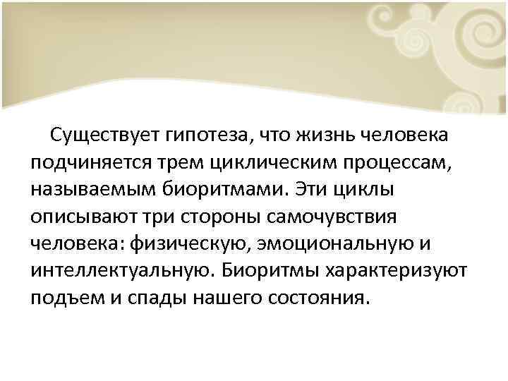 Существует гипотеза, что жизнь человека подчиняется трем циклическим процессам, называемым биоритмами. Эти циклы описывают