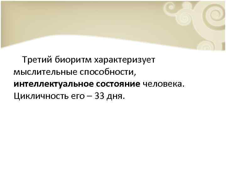 Третий биоритм характеризует мыслительные способности, интеллектуальное состояние человека. Цикличность его – 33 дня. 