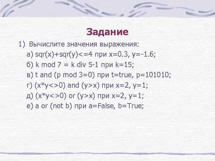 Задание 1) Вычислите значения выражения: а) sqr(x)+sqr(y)<=4 при x=0. 3, y=-1. 6; б) k