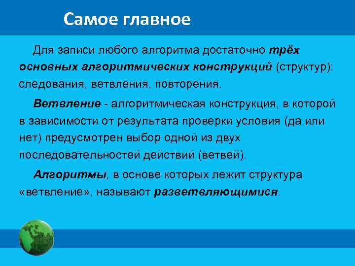 Самое главное Для записи любого алгоритма достаточно трёх основных алгоритмических конструкций (структур): следования, ветвления,