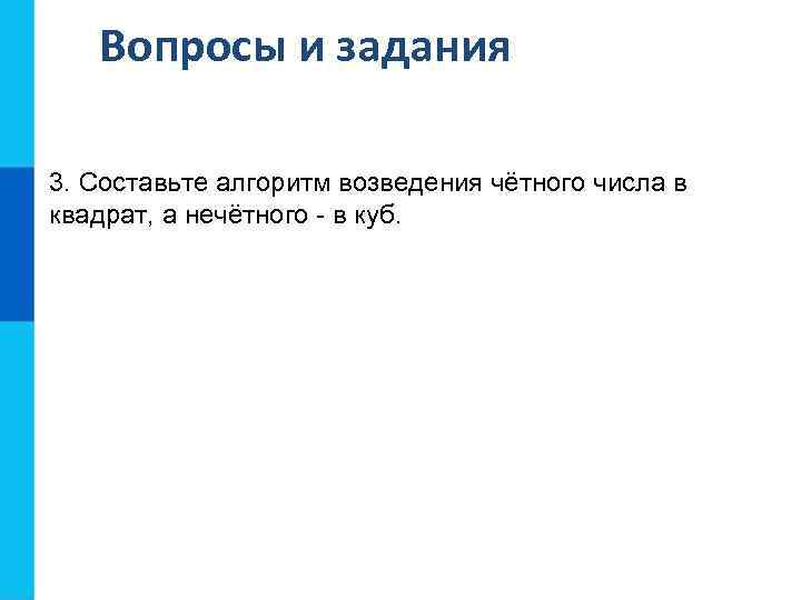 Вопросы и задания 3. Составьте алгоритм возведения чётного числа в квадрат, а нечётного -