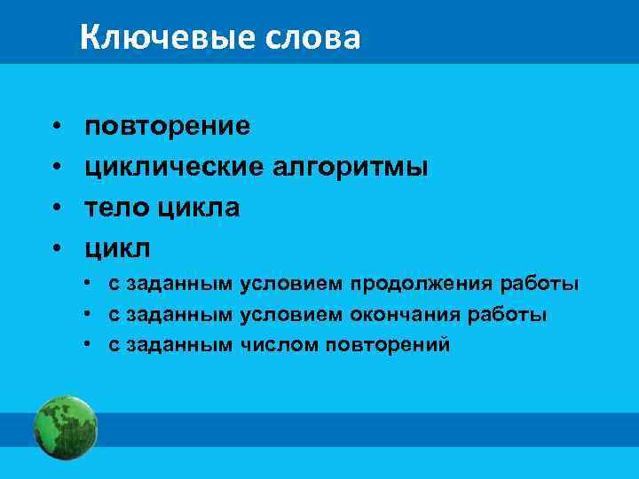 Ключевые слова • • повторение циклические алгоритмы тело цикла цикл • с заданным условием