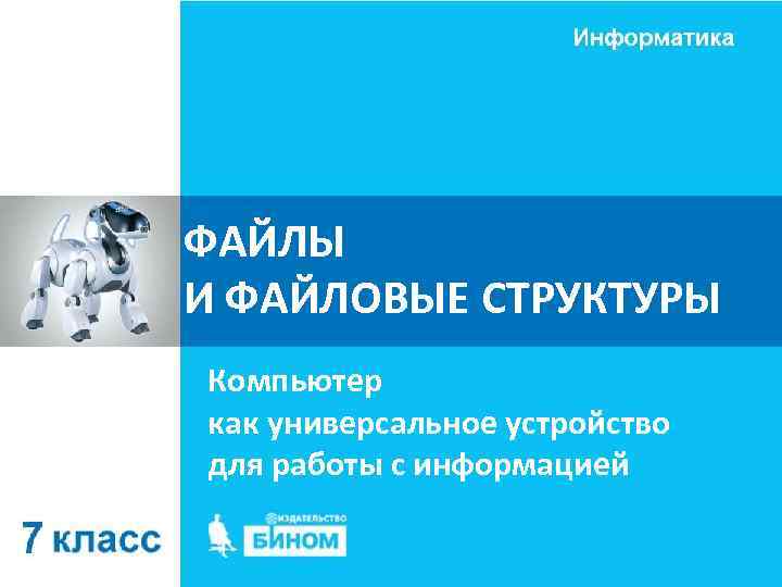ФАЙЛЫ И ФАЙЛОВЫЕ СТРУКТУРЫ Компьютер как универсальное устройство для работы с информацией 