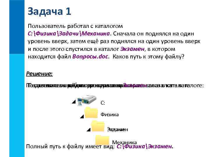 Задача 1 Пользователь работал с каталогом C: ФизикаЗадачиМеханика. Сначала он поднялся на один уровень