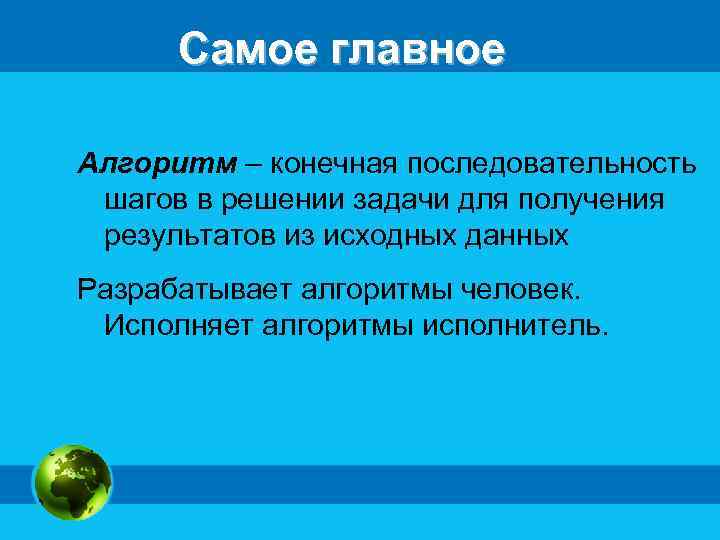 Самое главное Алгоритм – конечная последовательность шагов в решении задачи для получения результатов из