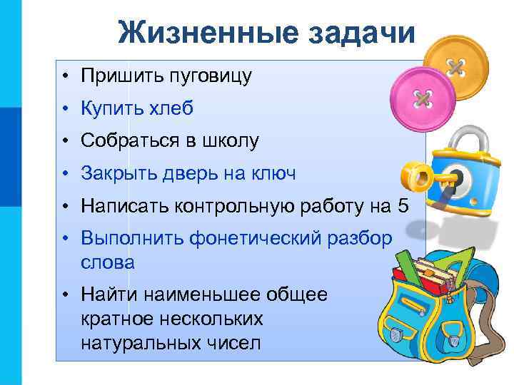 Жизненные задачи • Пришить пуговицу • Купить хлеб • Собраться в школу • Закрыть