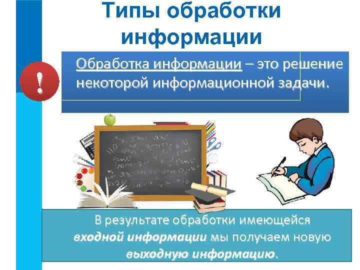 Типы обработки информации ! Обработка информации – это решение некоторой информационной задачи. В результате
