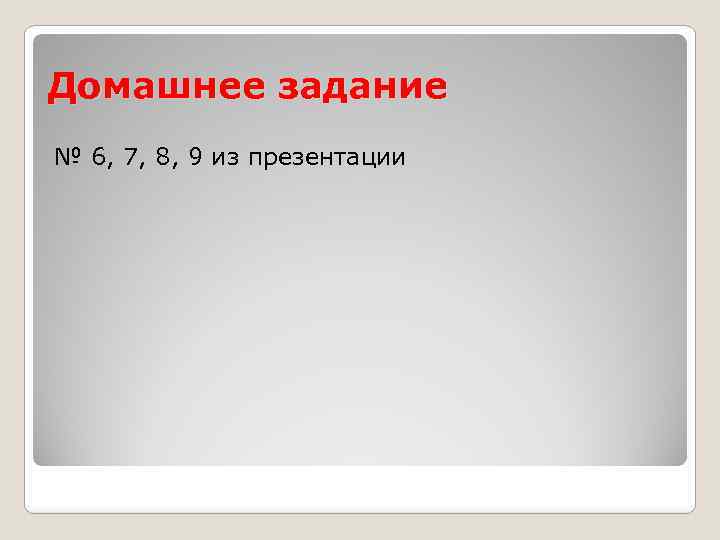 Домашнее задание № 6, 7, 8, 9 из презентации 