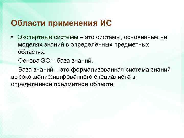 Области применения ИС • Экспертные системы – это системы, основанные на моделях знаний в