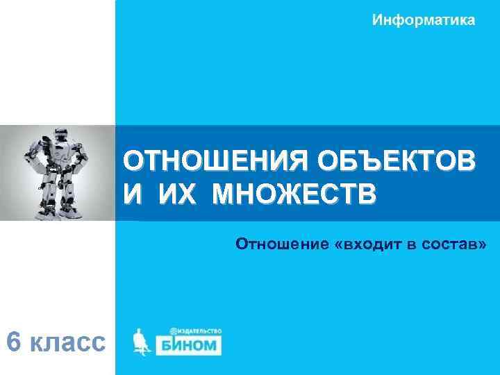 ОТНОШЕНИЯ ОБЪЕКТОВ И ИХ МНОЖЕСТВ Отношение «входит в состав» 