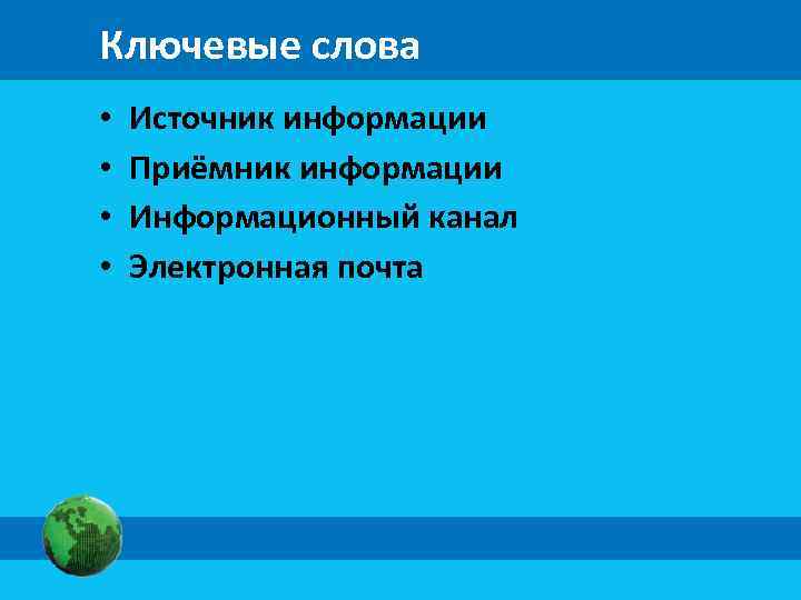 Ключевые слова • • Источник информации Приёмник информации Информационный канал Электронная почта 