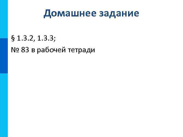 Домашнее задание § 1. 3. 2, 1. 3. 3; № 83 в рабочей тетради
