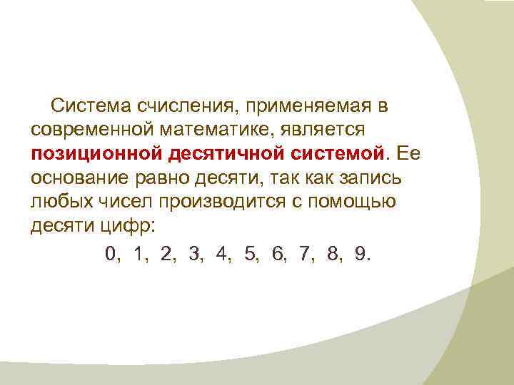 Система счисления, применяемая в современной математике, является позиционной десятичной системой. Ее основание равно десяти,