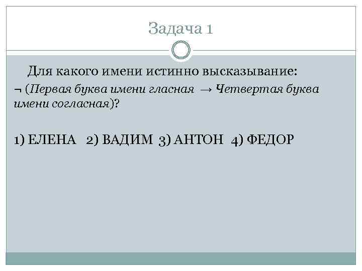 Задача 1 Для какого имени истинно высказывание: ¬ (Первая буква имени гласная → Четвертая