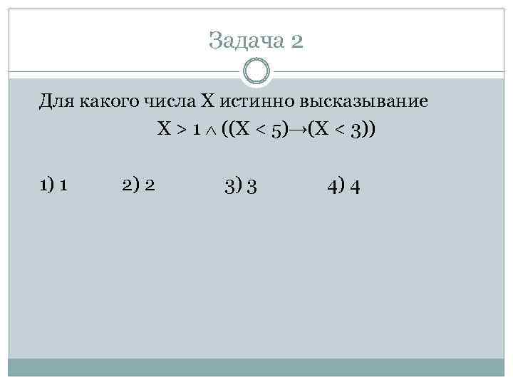 Задача 2 Для какого числа X истинно высказывание X > 1 ((X < 5)→(X