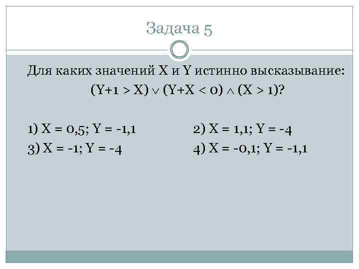 Задача 5 Для каких значений X и Y истинно высказывание: (Y+1 > X) (Y+X