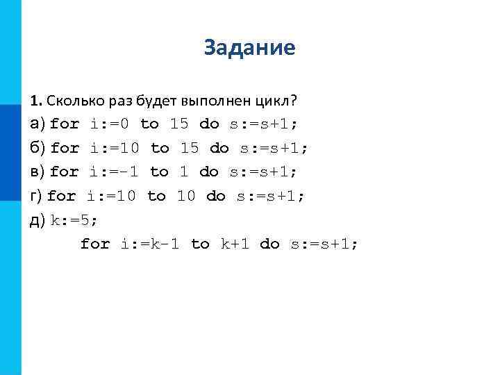 Задание 1. Сколько раз будет выполнен цикл? а) for i: =0 to 15 do