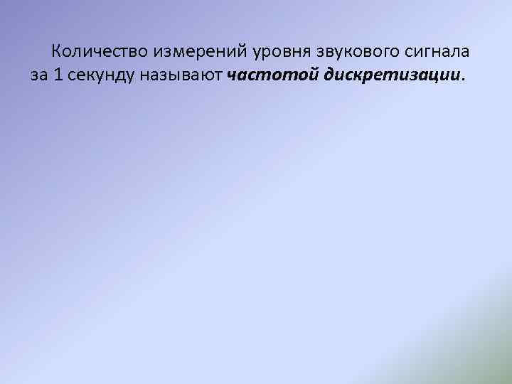 Количество измерений уровня звукового сигнала за 1 секунду называют частотой дискретизации. 