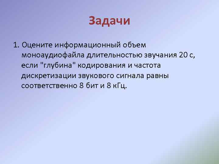 Задачи 1. Оцените информационный объем моноаудиофайла длительностью звучания 20 с, если 