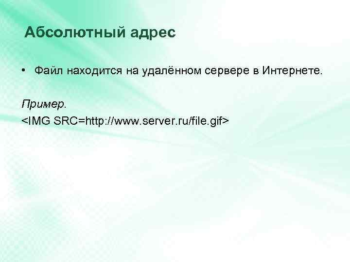 Абсолютный адрес • Файл находится на удалённом сервере в Интернете. Пример. <IMG SRC=http: //www.