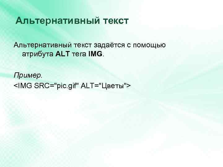 Альтернативный текст задаётся с помощью атрибута ALT тега IMG. Пример. <IMG SRC="pic. gif" ALT="Цветы">