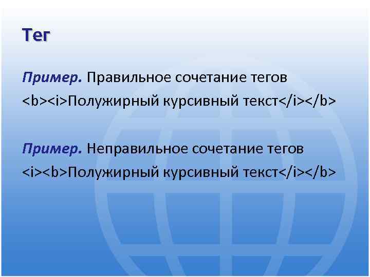 Тег Пример. Правильное сочетание тегов <b><i>Полужирный курсивный текст</i></b> Пример. Неправильное сочетание тегов <i><b>Полужирный курсивный