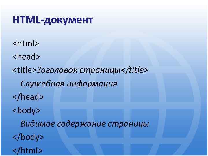 HTML-документ <html> <head> <title>Заголовок страницы</title> Служебная информация </head> <body> Видимое содержание страницы </body> </html>