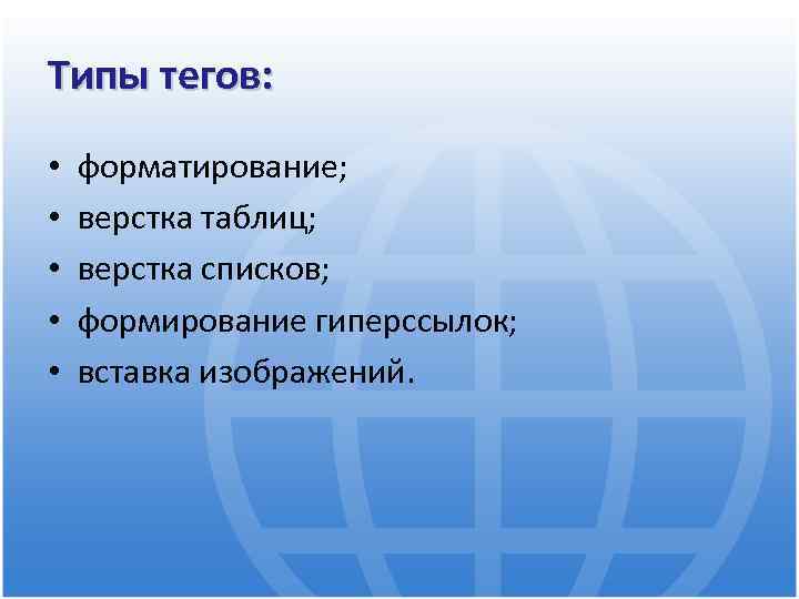Типы тегов: • • • форматирование; верстка таблиц; верстка списков; формирование гиперссылок; вставка изображений.
