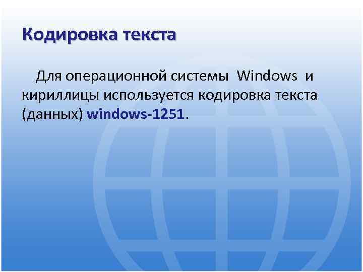 Кодировка текста Для операционной системы Windows и кириллицы используется кодировка текста (данных) windows-1251. 