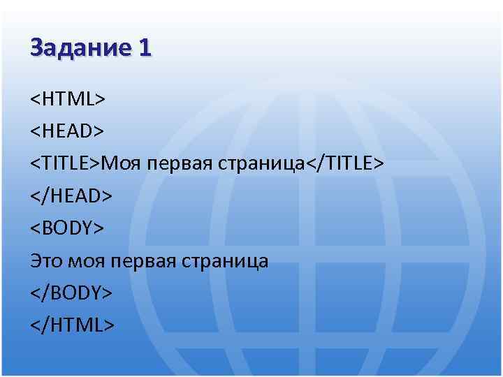 Задание 1 <HTML> <HEAD> <TITLE>Моя первая страница</TITLE> </HEAD> <BODY> Это моя первая страница </BODY>