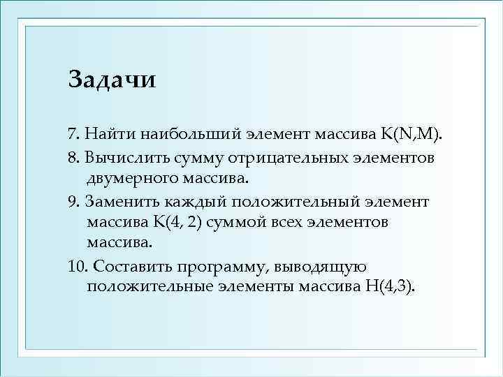 Задачи 7. Найти наибольший элемент массива К(N, M). 8. Вычислить сумму отрицательных элементов двумерного